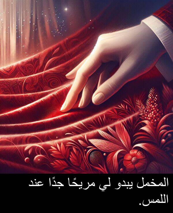 عند: المخمل يبدو لي مريحًا جدًا عند اللمس.