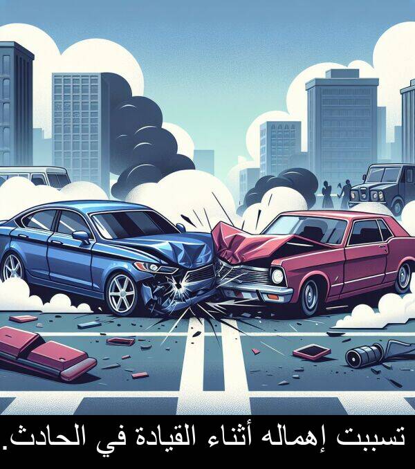 أثناء: تسببت إهماله أثناء القيادة في الحادث.