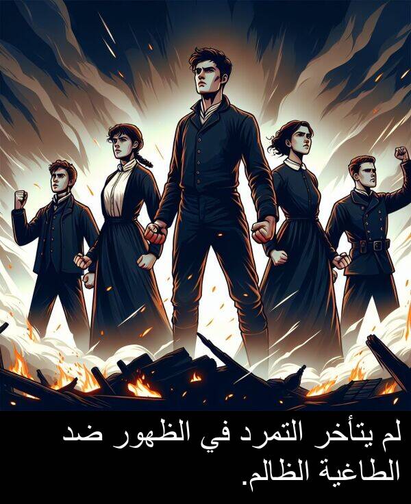 يتأخر: لم يتأخر التمرد في الظهور ضد الطاغية الظالم.