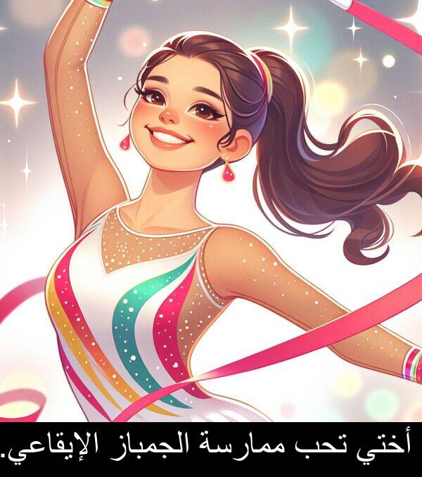تحب: أختي تحب ممارسة الجمباز الإيقاعي.