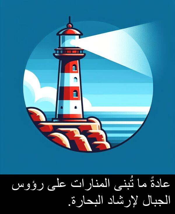 عادةً: عادةً ما تُبنى المنارات على رؤوس الجبال لإرشاد البحارة.