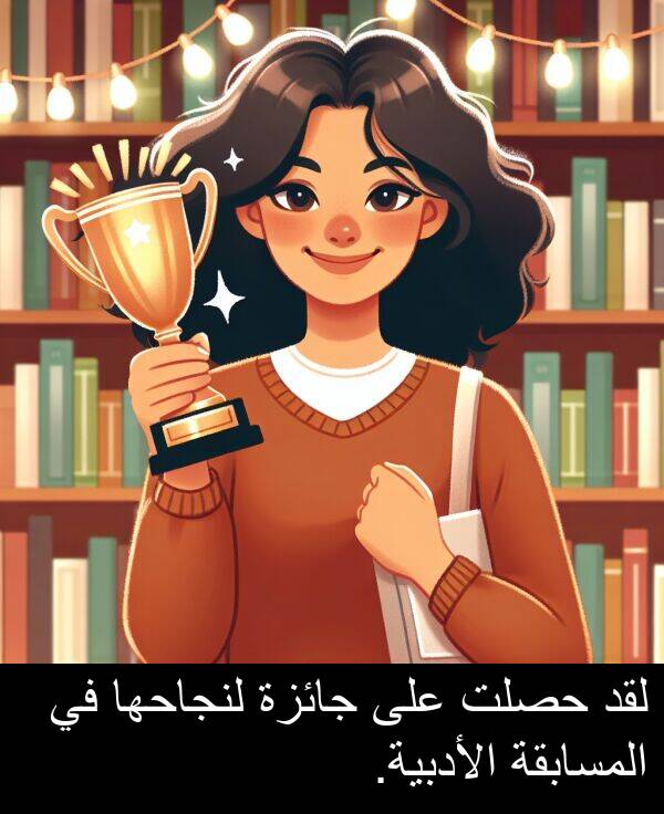 جائزة: لقد حصلت على جائزة لنجاحها في المسابقة الأدبية.