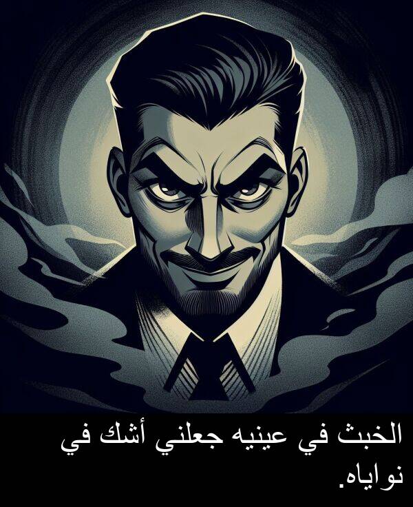 جعلني: الخبث في عينيه جعلني أشك في نواياه.