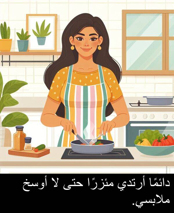 أرتدي: دائمًا أرتدي مئزرًا حتى لا أوسخ ملابسي.