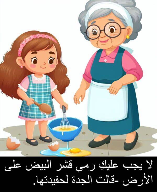 رمي: لا يجب عليكِ رمي قشر البيض على الأرض -قالت الجدة لحفيدتها.