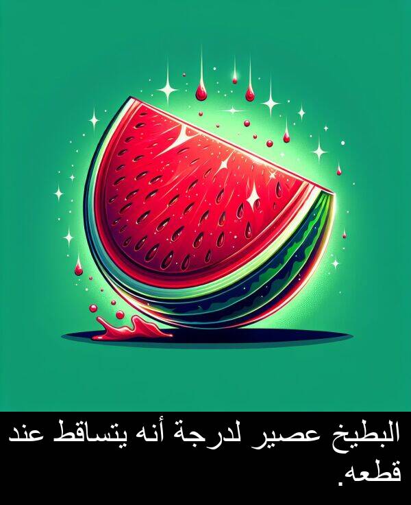 عند: البطيخ عصير لدرجة أنه يتساقط عند قطعه.