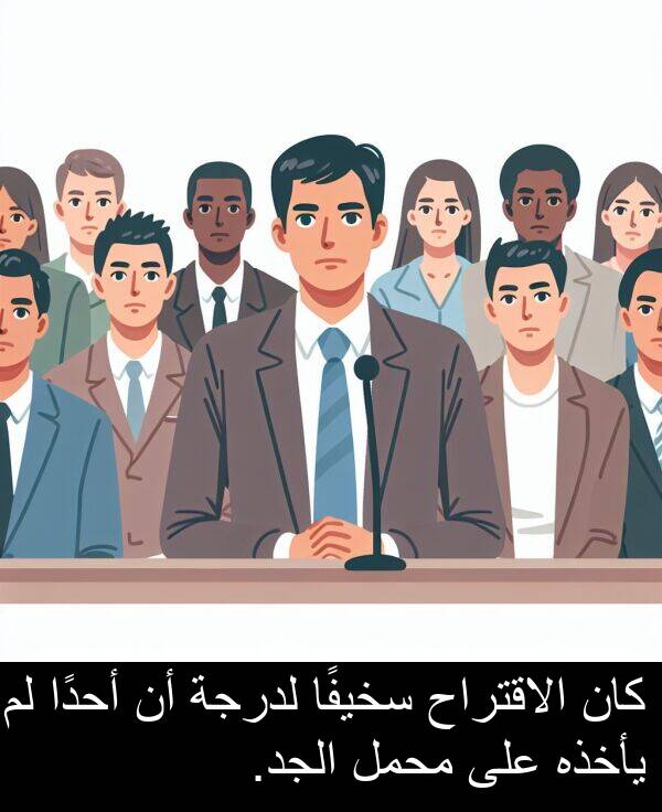 يأخذه: كان الاقتراح سخيفًا لدرجة أن أحدًا لم يأخذه على محمل الجد.