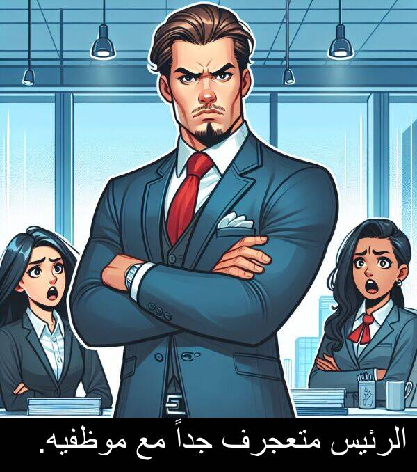 جداً: الرئيس متعجرف جداً مع موظفيه.