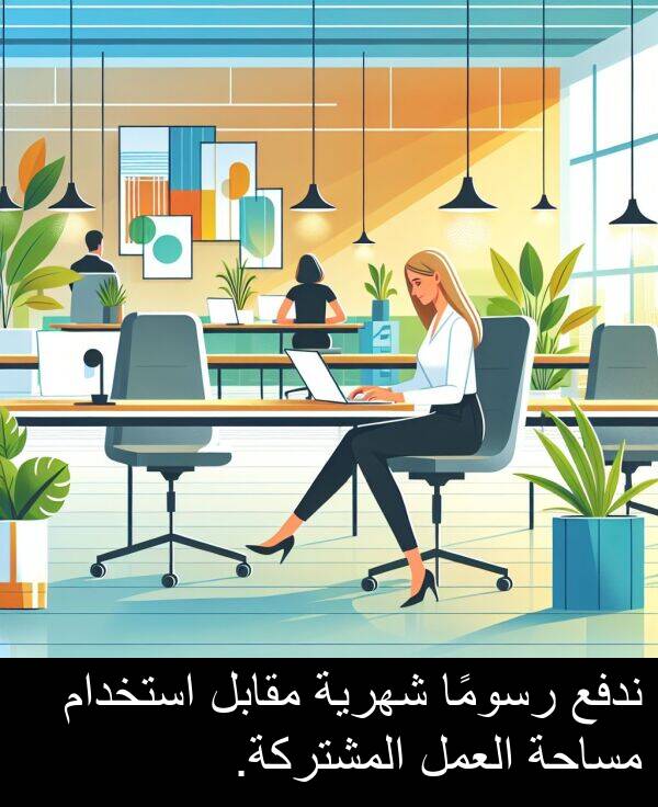 رسومًا: ندفع رسومًا شهرية مقابل استخدام مساحة العمل المشتركة.