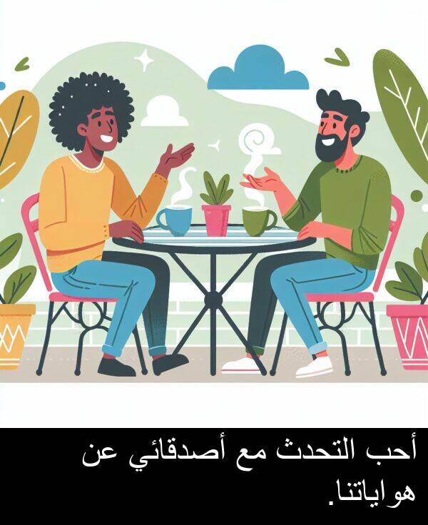 أحب: أحب التحدث مع أصدقائي عن هواياتنا.