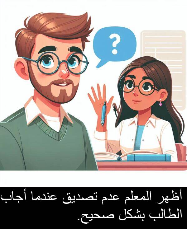 صحيح: أظهر المعلم عدم تصديق عندما أجاب الطالب بشكل صحيح.
