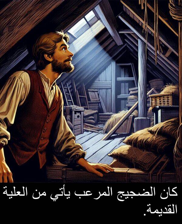 يأتي: كان الضجيج المرعب يأتي من العلية القديمة.