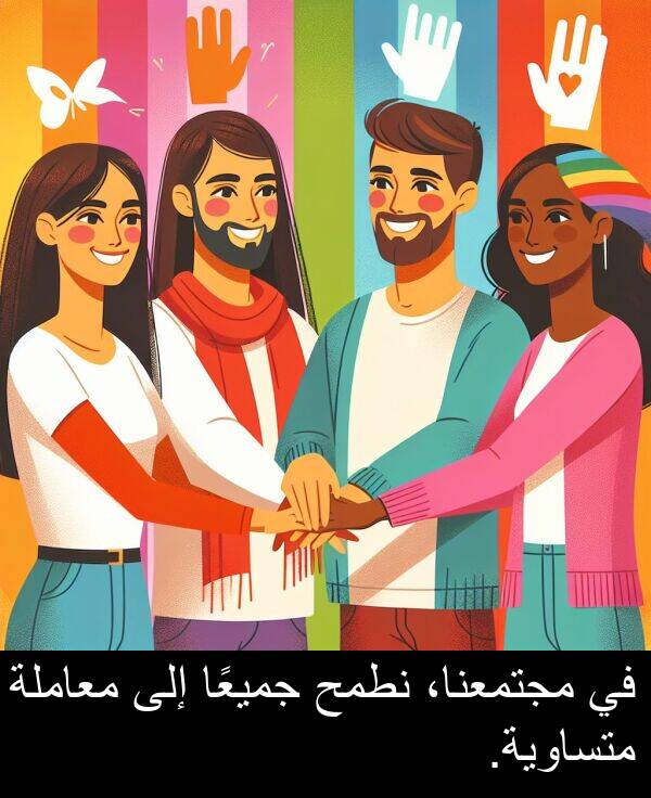جميعًا: في مجتمعنا، نطمح جميعًا إلى معاملة متساوية.