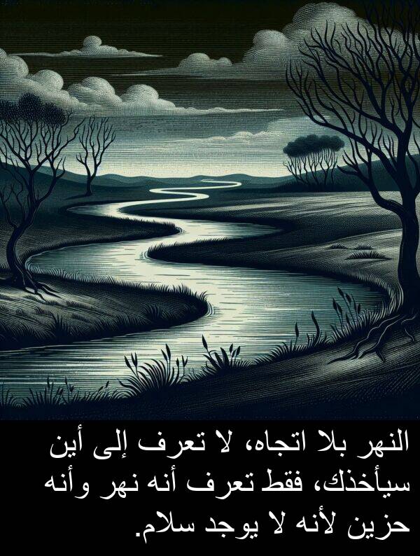لأنه: النهر بلا اتجاه، لا تعرف إلى أين سيأخذك، فقط تعرف أنه نهر وأنه حزين لأنه لا يوجد سلام.