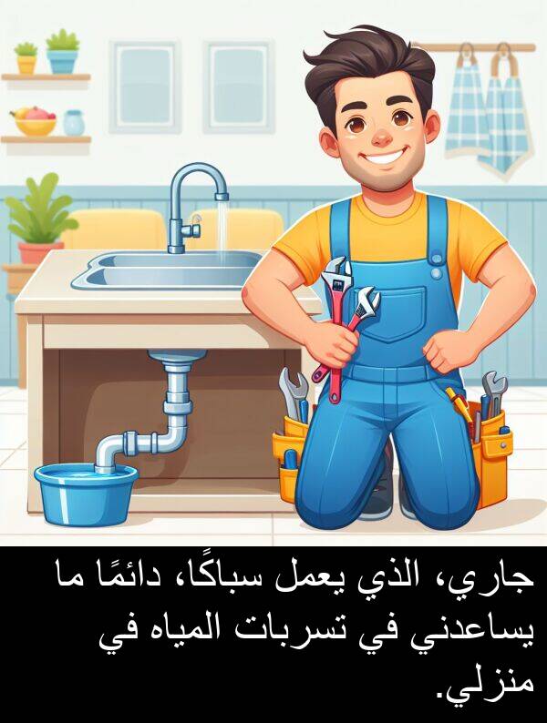 سباكًا،: جاري، الذي يعمل سباكًا، دائمًا ما يساعدني في تسربات المياه في منزلي.