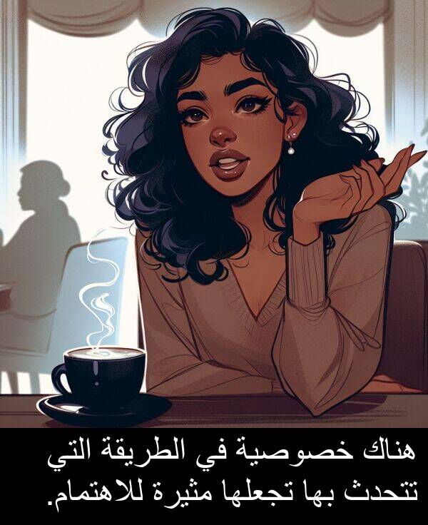 خصوصية: هناك خصوصية في الطريقة التي تتحدث بها تجعلها مثيرة للاهتمام.