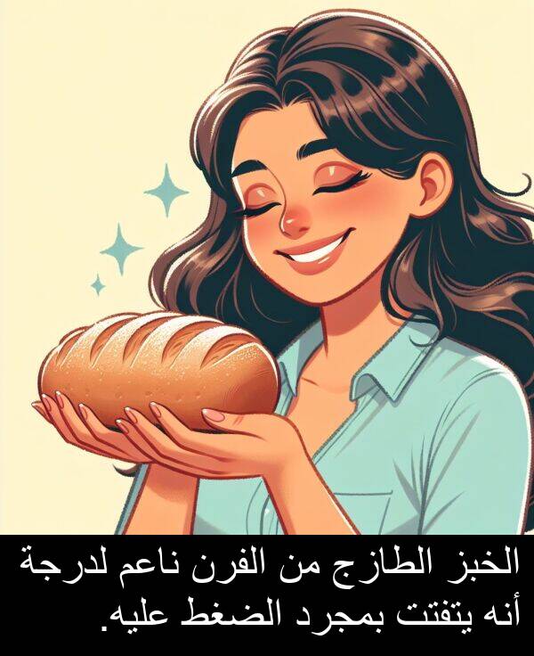 يتفتت: الخبز الطازج من الفرن ناعم لدرجة أنه يتفتت بمجرد الضغط عليه.