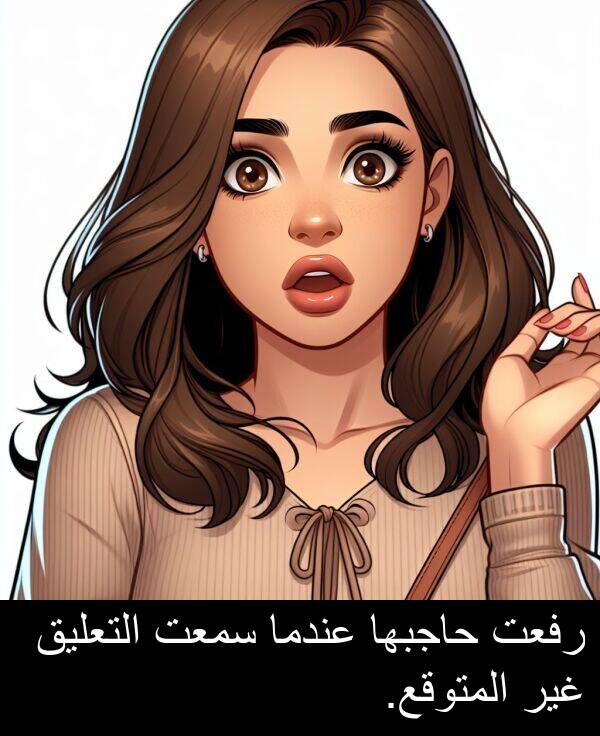 عندما: رفعت حاجبها عندما سمعت التعليق غير المتوقع.
