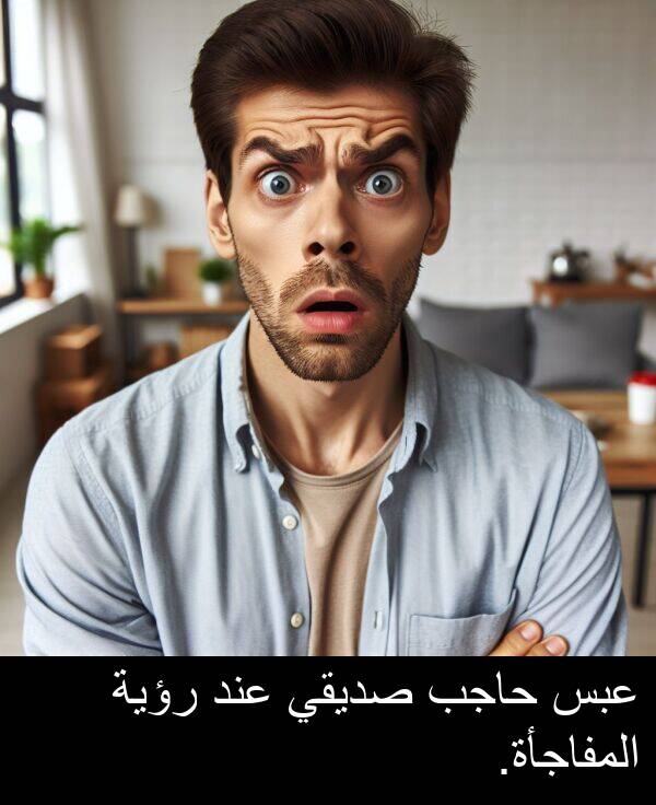 صديقي: عبس حاجب صديقي عند رؤية المفاجأة.