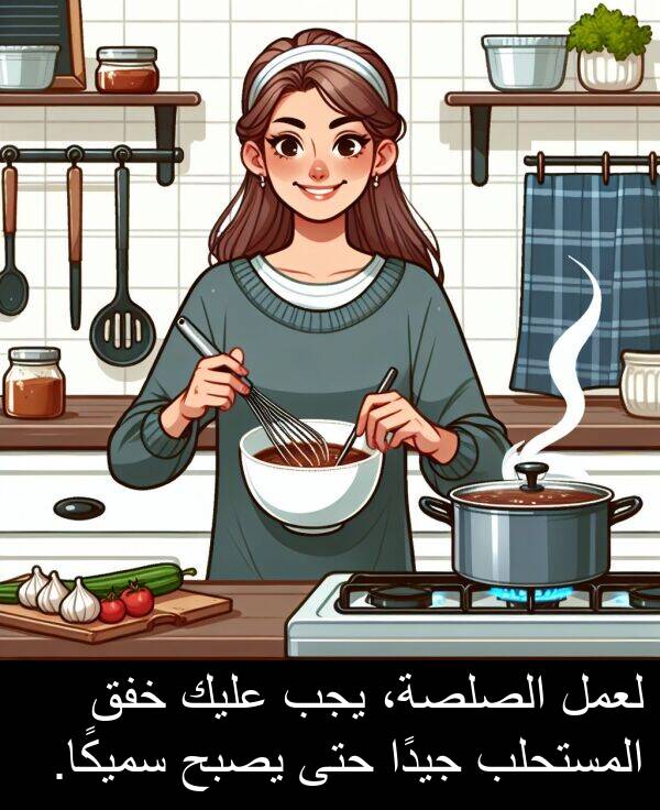عليك: لعمل الصلصة، يجب عليك خفق المستحلب جيدًا حتى يصبح سميكًا.