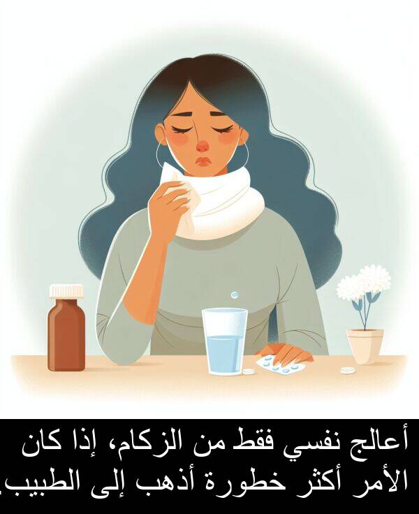 خطورة: أعالج نفسي فقط من الزكام، إذا كان الأمر أكثر خطورة أذهب إلى الطبيب.