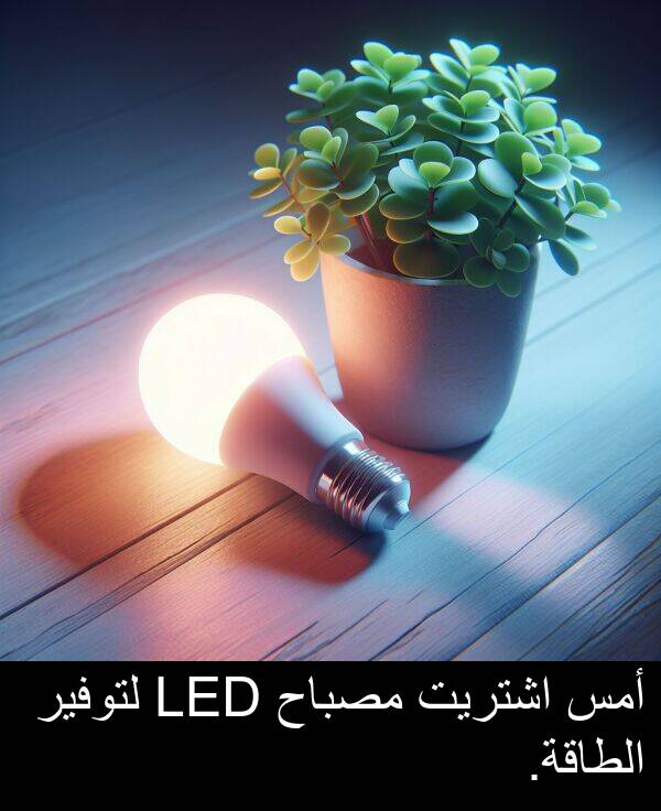 أمس: أمس اشتريت مصباح LED لتوفير الطاقة.
