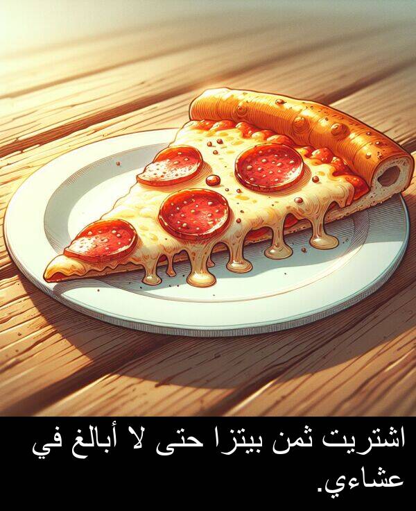 أبالغ: اشتريت ثمن بيتزا حتى لا أبالغ في عشاءي.
