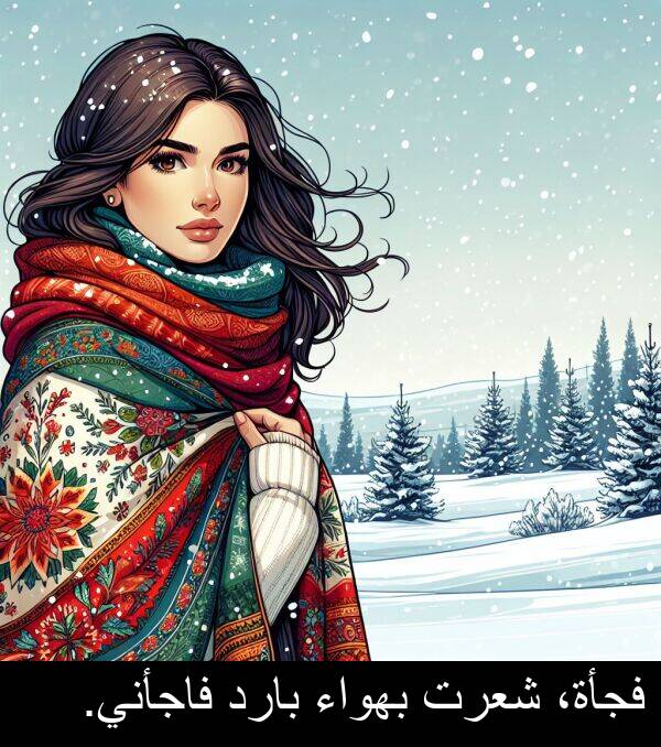 شعرت: فجأة، شعرت بهواء بارد فاجأني.