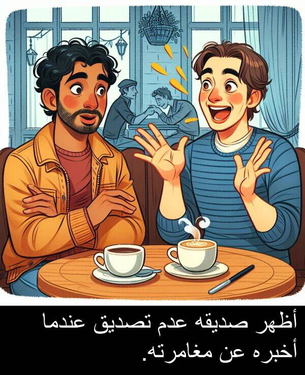 صديقه: أظهر صديقه عدم تصديق عندما أخبره عن مغامرته.