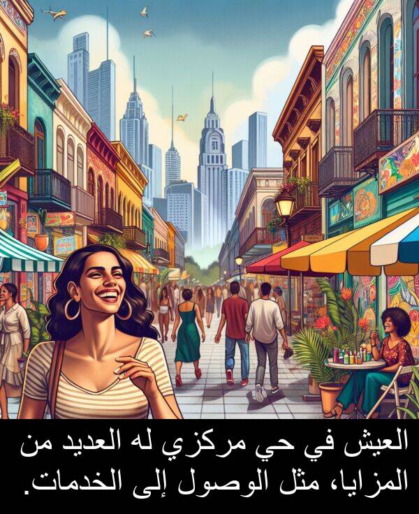 العيش: العيش في حي مركزي له العديد من المزايا، مثل الوصول إلى الخدمات.
