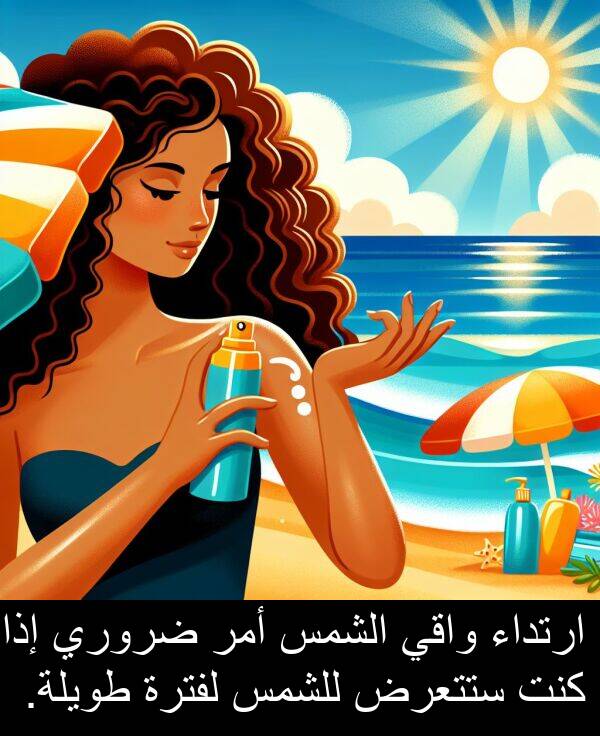 ضروري: ارتداء واقي الشمس أمر ضروري إذا كنت ستتعرض للشمس لفترة طويلة.