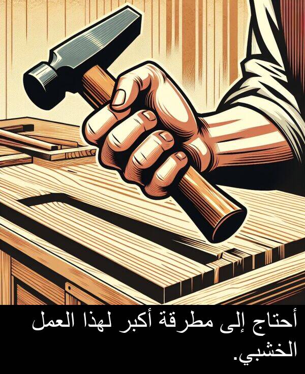 أحتاج: أحتاج إلى مطرقة أكبر لهذا العمل الخشبي.