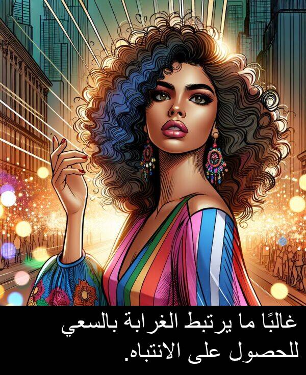 غالبًا: غالبًا ما يرتبط الغرابة بالسعي للحصول على الانتباه.