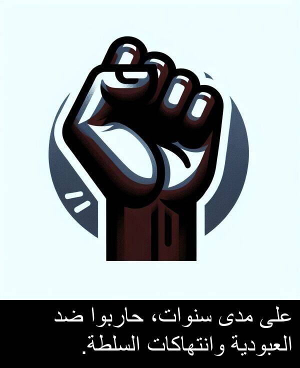 سنوات،: على مدى سنوات، حاربوا ضد العبودية وانتهاكات السلطة.
