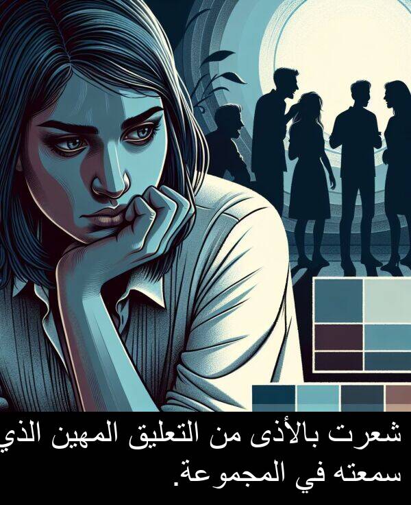 شعرت: شعرت بالأذى من التعليق المهين الذي سمعته في المجموعة.