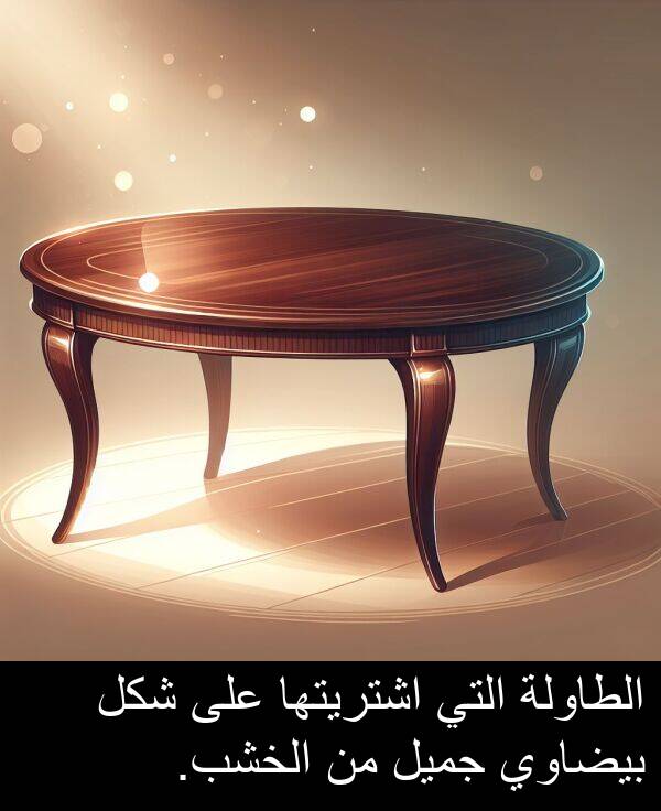 شكل: الطاولة التي اشتريتها على شكل بيضاوي جميل من الخشب.