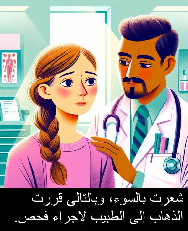 شعرت: شعرت بالسوء، وبالتالي قررت الذهاب إلى الطبيب لإجراء فحص.