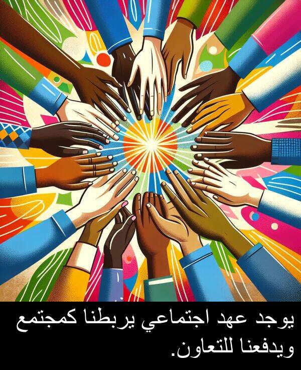 كمجتمع: يوجد عهد اجتماعي يربطنا كمجتمع ويدفعنا للتعاون.