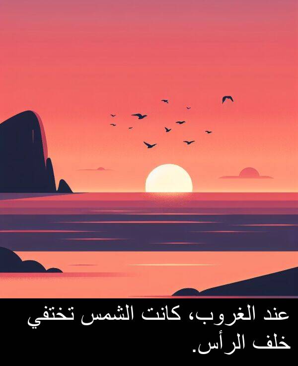 عند: عند الغروب، كانت الشمس تختفي خلف الرأس.