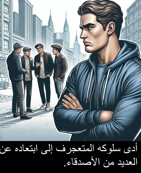 أدى: أدى سلوكه المتعجرف إلى ابتعاده عن العديد من الأصدقاء.