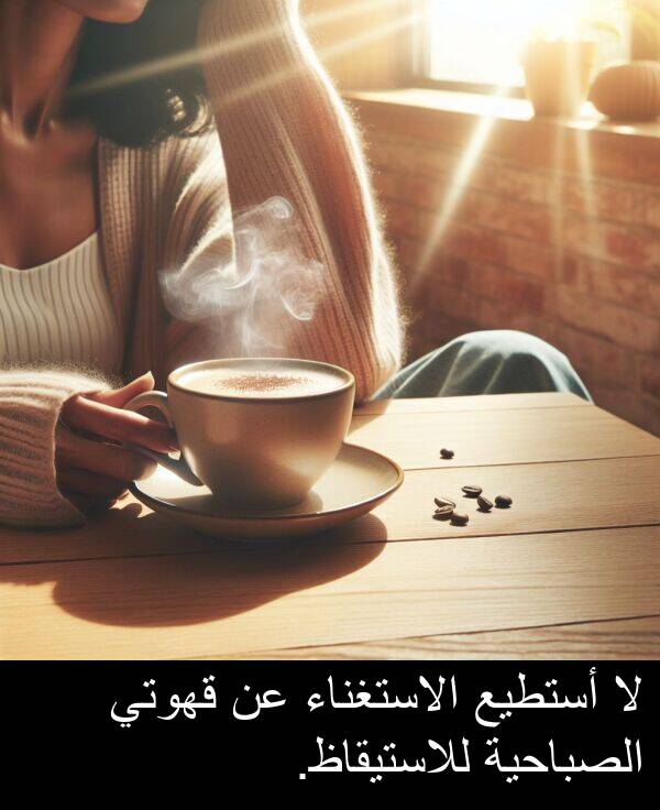 أستطيع: لا أستطيع الاستغناء عن قهوتي الصباحية للاستيقاظ.