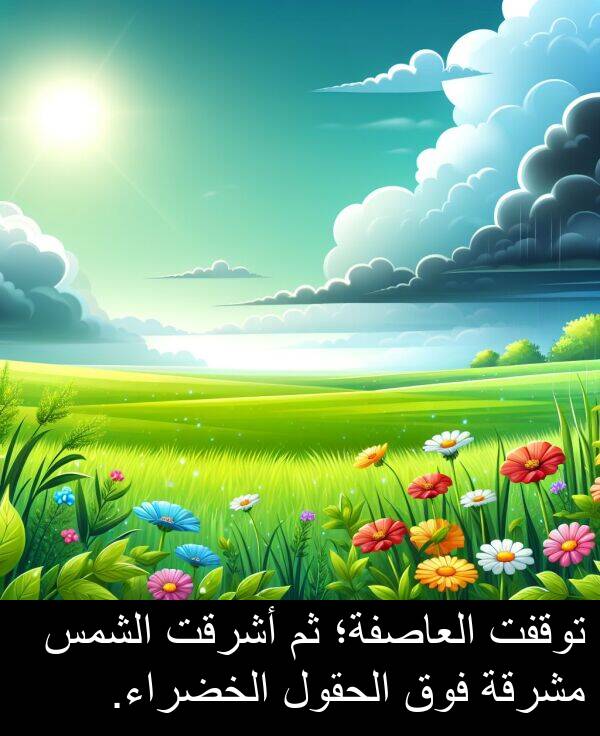 أشرقت: توقفت العاصفة؛ ثم أشرقت الشمس مشرقة فوق الحقول الخضراء.