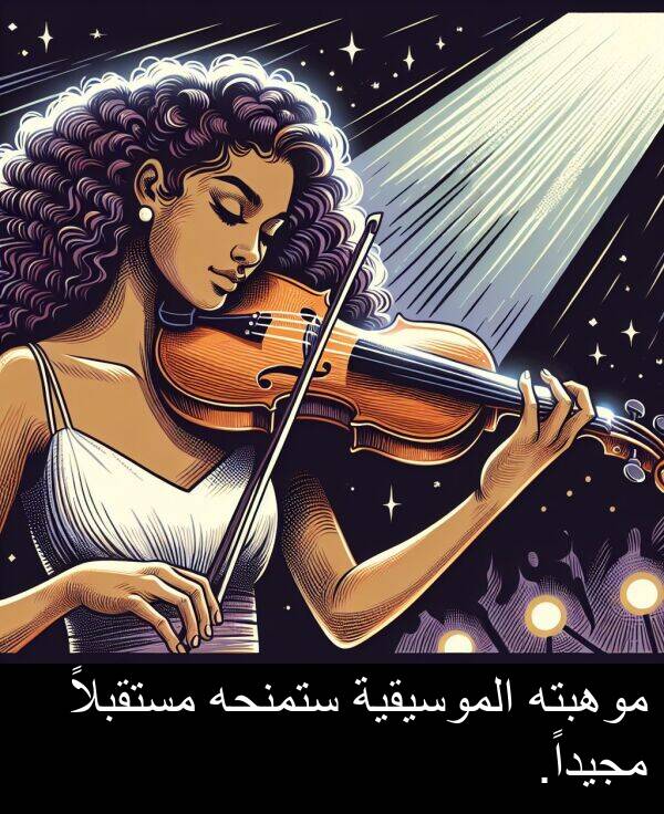 ستمنحه: موهبته الموسيقية ستمنحه مستقبلاً مجيداً.