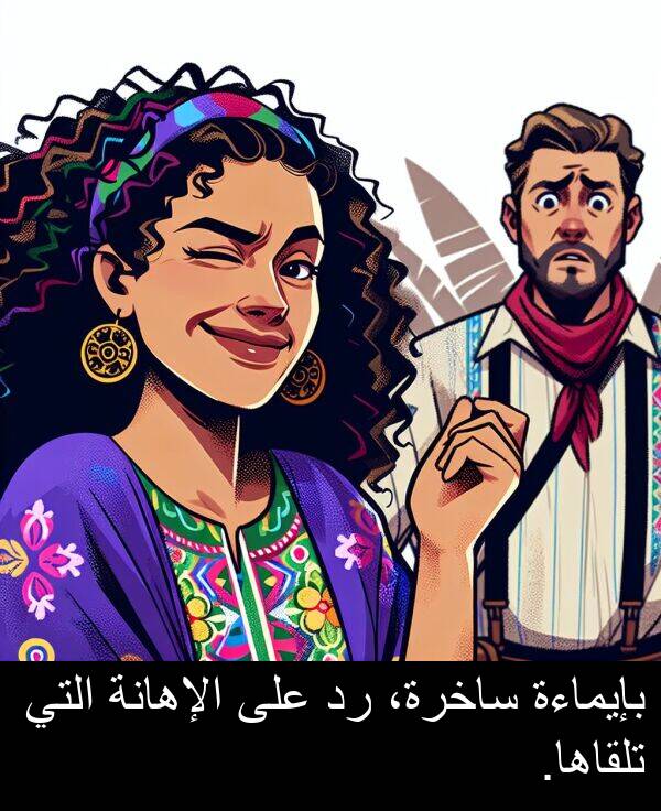 ساخرة،: بإيماءة ساخرة، رد على الإهانة التي تلقاها.