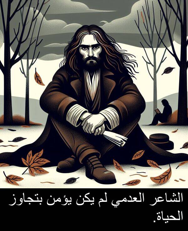 يؤمن: الشاعر العدمي لم يكن يؤمن بتجاوز الحياة.