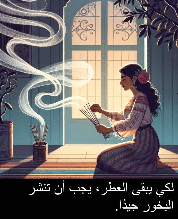 يجب: لكي يبقى العطر، يجب أن تنشر البخور جيدًا.