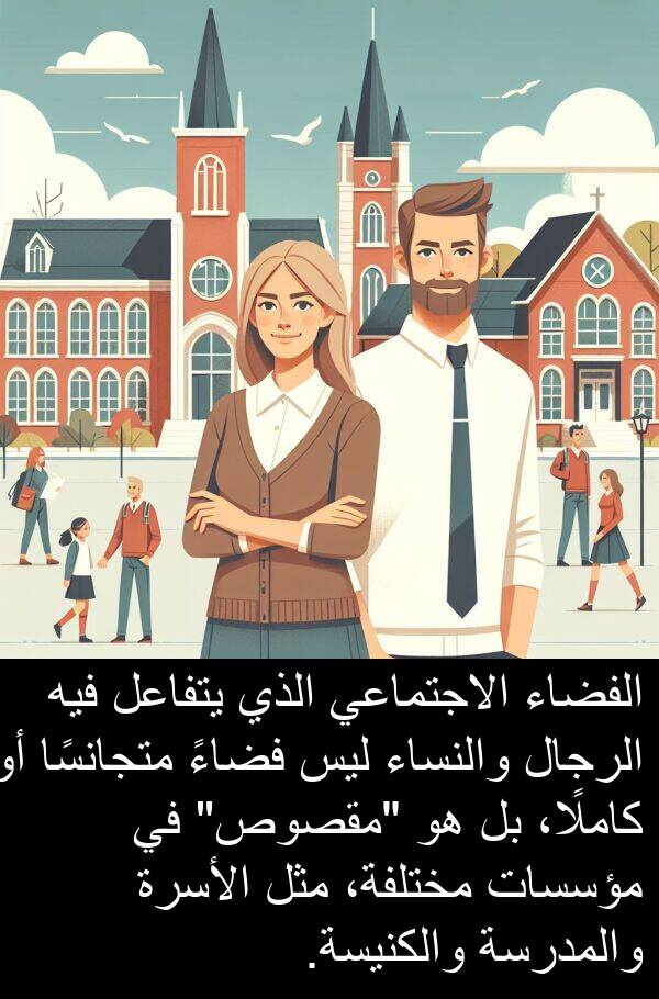 كاملًا،: الفضاء الاجتماعي الذي يتفاعل فيه الرجال والنساء ليس فضاءً متجانسًا أو كاملًا، بل هو "مقصوص" في مؤسسات مختلفة، مثل الأسرة والمدرسة والكنيسة.