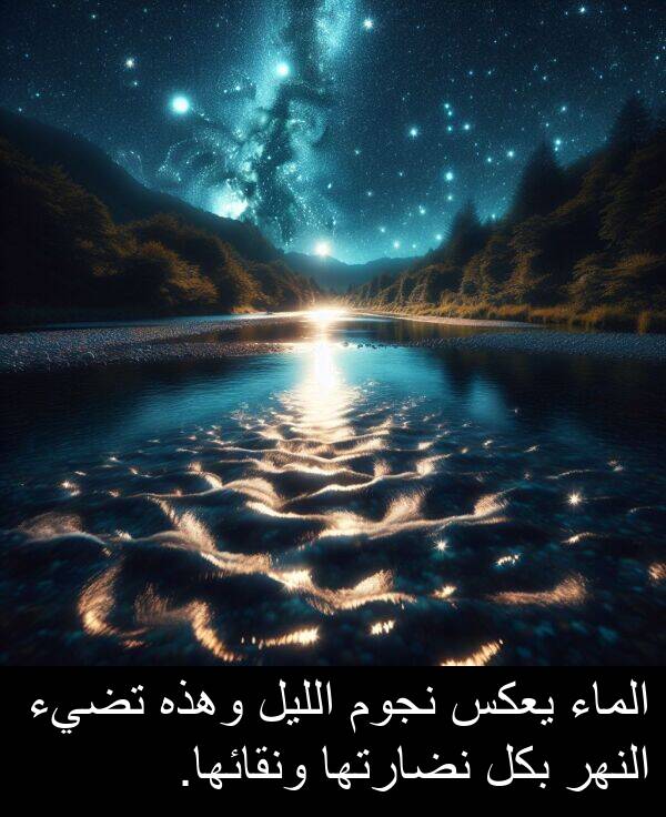 وهذه: الماء يعكس نجوم الليل وهذه تضيء النهر بكل نضارتها ونقائها.