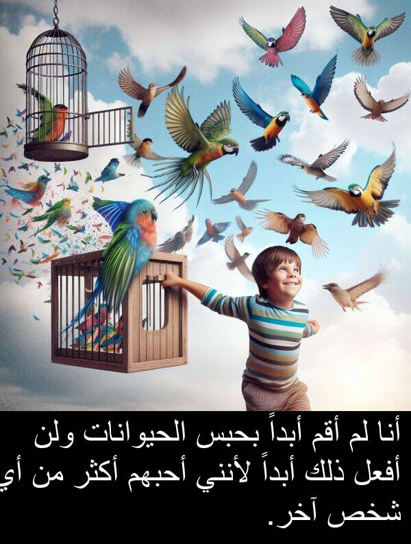 آخر: أنا لم أقم أبداً بحبس الحيوانات ولن أفعل ذلك أبداً لأنني أحبهم أكثر من أي شخص آخر.
