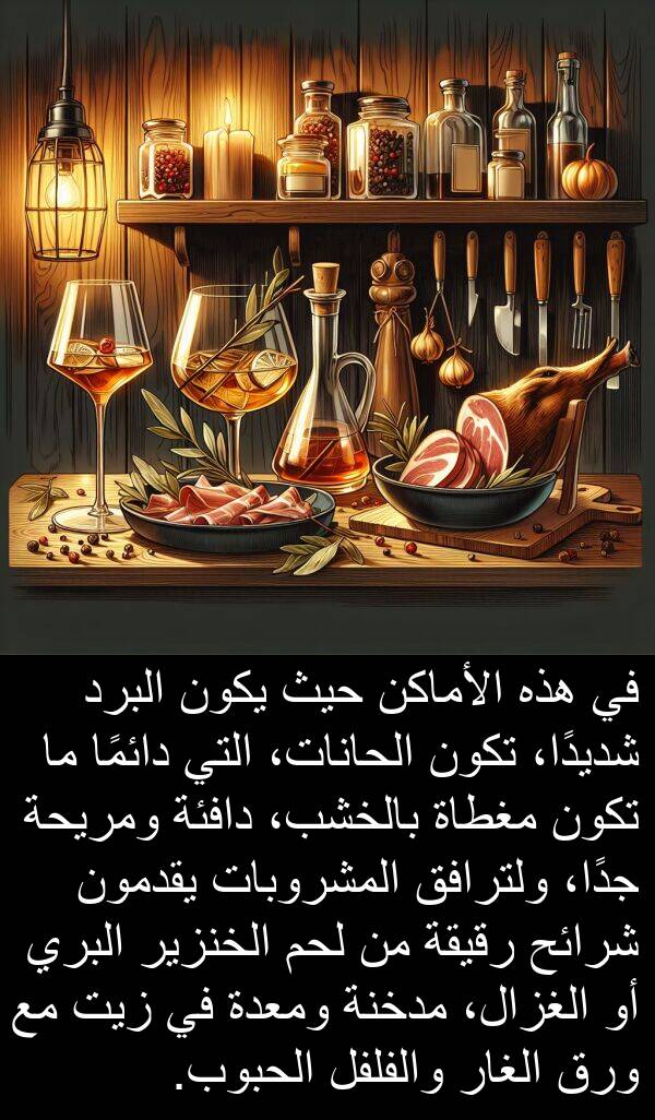 هذه: في هذه الأماكن حيث يكون البرد شديدًا، تكون الحانات، التي دائمًا ما تكون مغطاة بالخشب، دافئة ومريحة جدًا، ولترافق المشروبات يقدمون شرائح رقيقة من لحم الخنزير البري أو الغزال، مدخنة ومعدة في زيت مع ورق الغار والفلفل الحبوب.